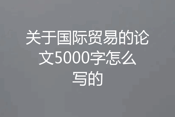 关于国际贸易的论文5000字怎么写的