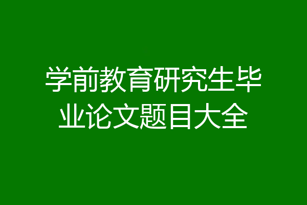 学前教育研究生毕业论文题目大全