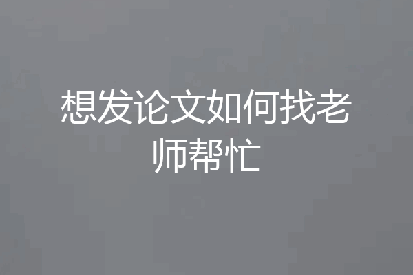 想发论文如何找老师帮忙