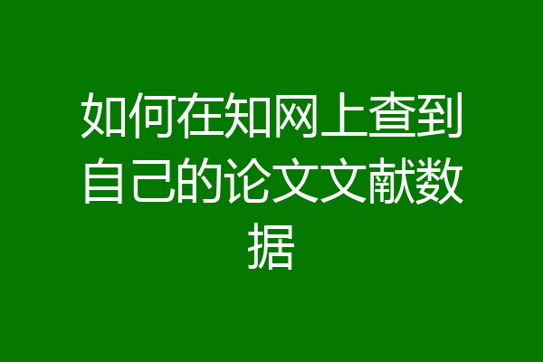 如何在知网上查到自己的论文文献数据