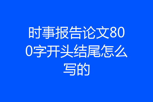 时事报告论文800字开头结尾怎么写的