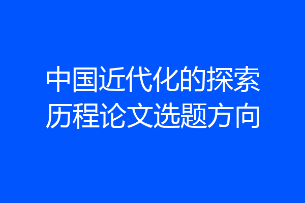 中国近代化的探索历程论文选题方向