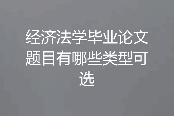 经济法学毕业论文题目有哪些类型可选