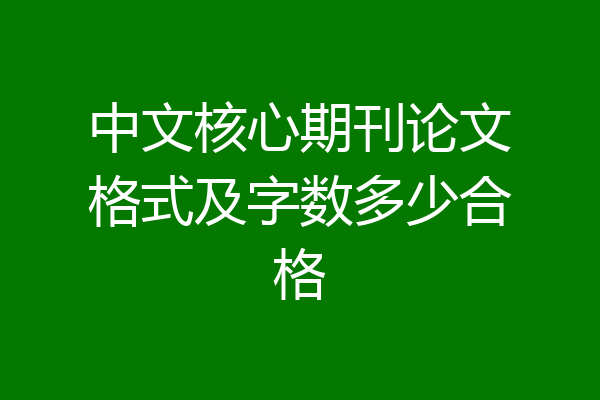 中文核心期刊论文格式及字数多少合格