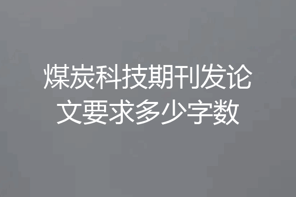煤炭科技期刊发论文要求多少字数