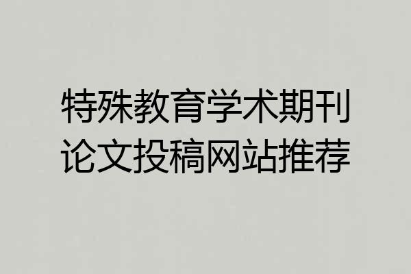 特殊教育学术期刊论文投稿网站推荐