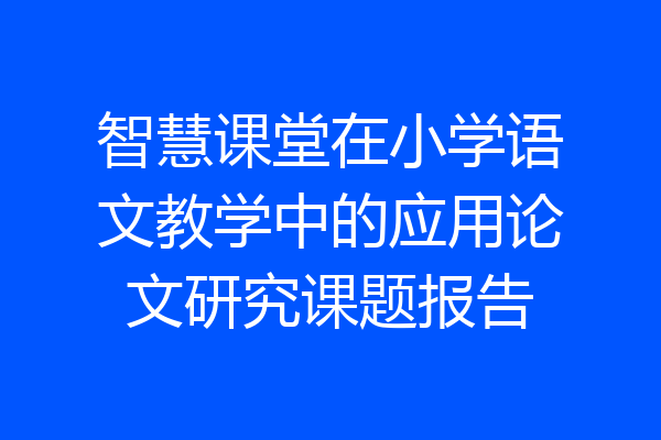 智慧课堂在小学语文教学中的应用论文研究课题报告
