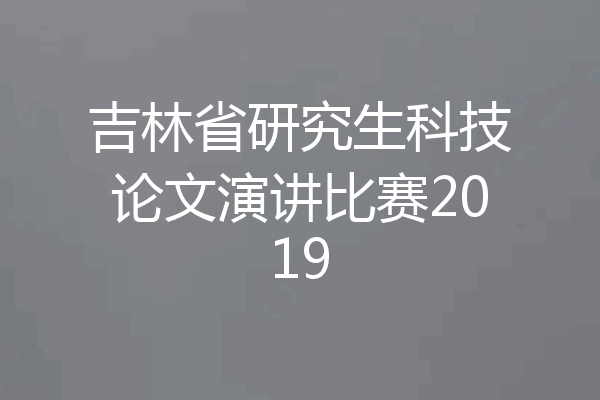 吉林省研究生科技论文演讲比赛2019
