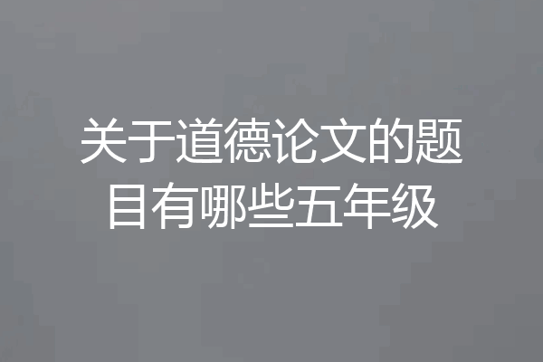 关于道德论文的题目有哪些五年级