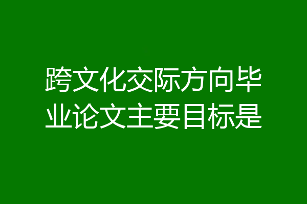跨文化交际方向毕业论文主要目标是