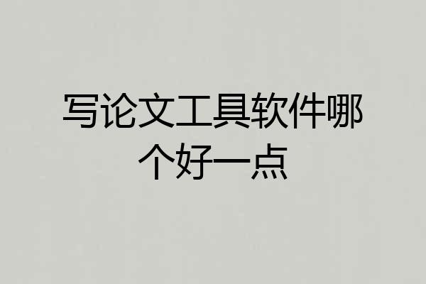写论文工具软件哪个好一点