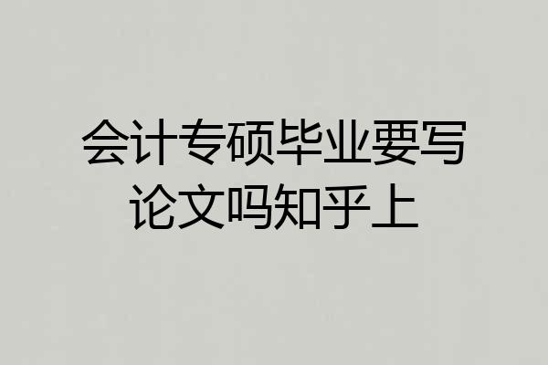 会计专硕毕业要写论文吗知乎上