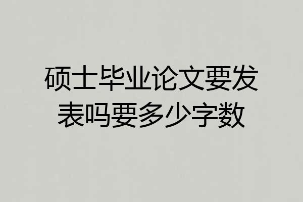 硕士毕业论文要发表吗要多少字数