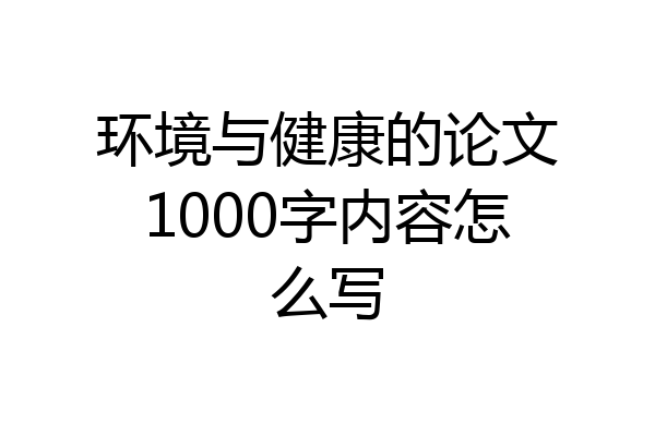 环境与健康的论文1000字内容怎么写