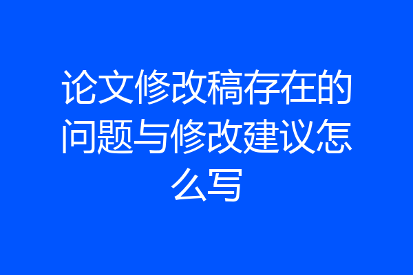 论文修改稿存在的问题与修改建议怎么写