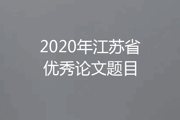 2020年江苏省优秀论文题目