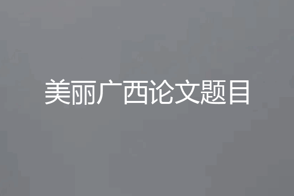 美丽广西论文题目