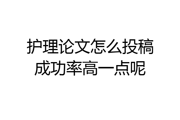护理论文怎么投稿成功率高一点呢