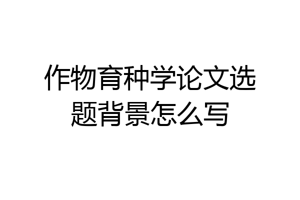 作物育种学论文选题背景怎么写