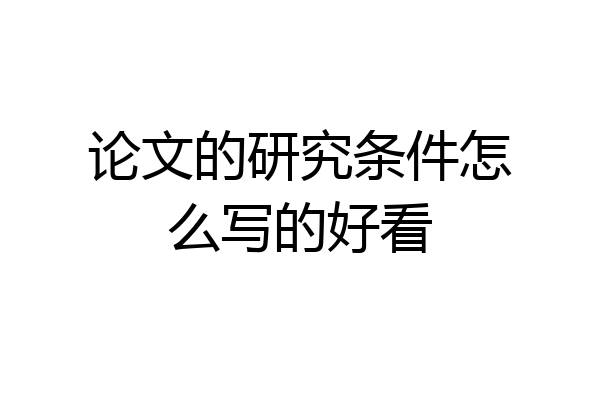 论文的研究条件怎么写的好看