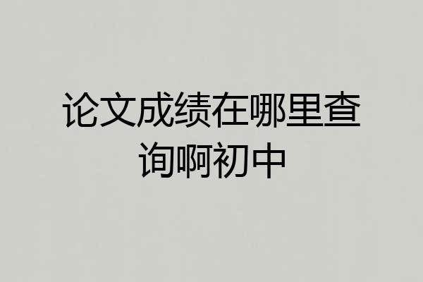论文成绩在哪里查询啊初中