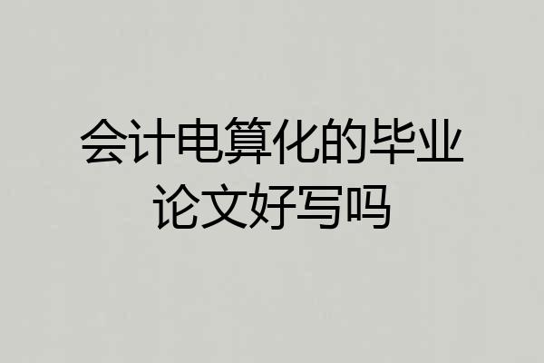 会计电算化的毕业论文好写吗