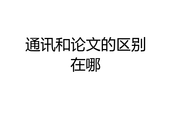 通讯和论文的区别在哪