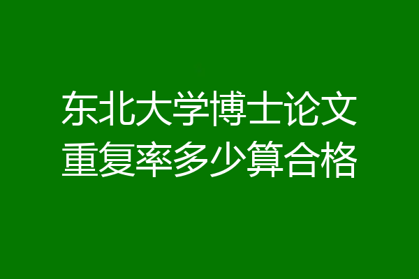 东北大学博士论文重复率多少算合格