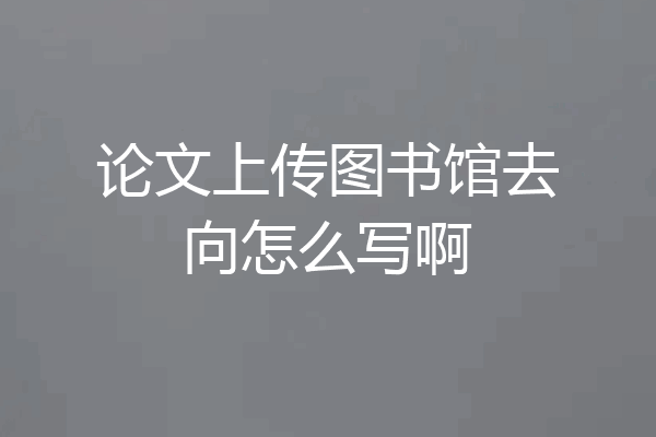 论文上传图书馆去向怎么写啊