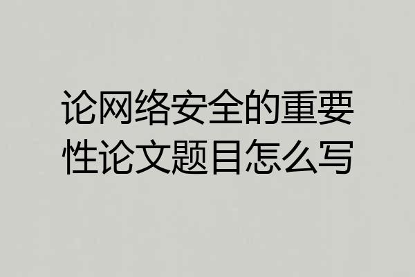 论网络安全的重要性论文题目怎么写