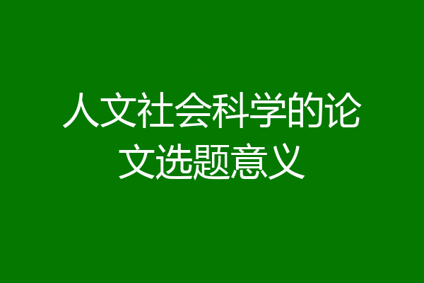 人文社会科学的论文选题意义