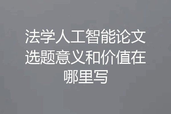 法学人工智能论文选题意义和价值在哪里写