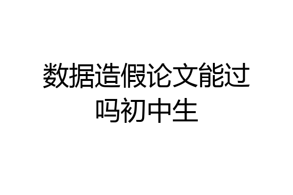 数据造假论文能过吗初中生