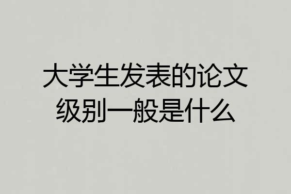 大学生发表的论文级别一般是什么