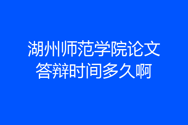 湖州师范学院论文答辩时间多久啊