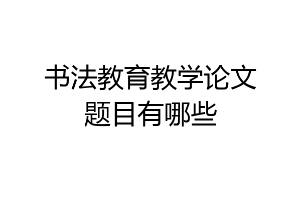 书法教育教学论文题目有哪些