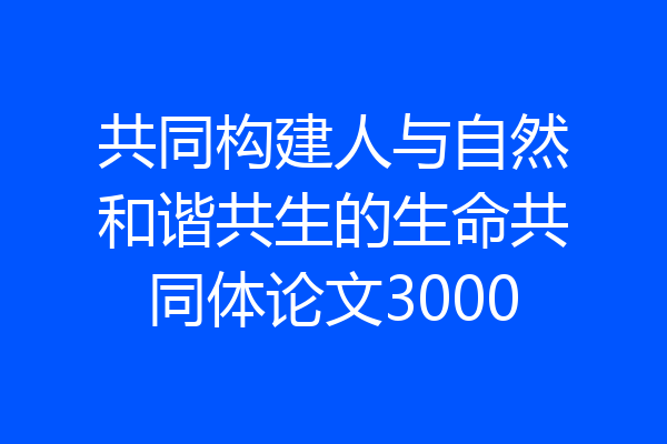 共同构建人与自然和谐共生的生命共同体论文3000
