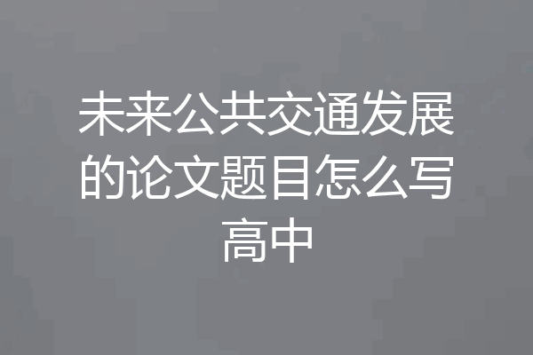 未来公共交通发展的论文题目怎么写高中