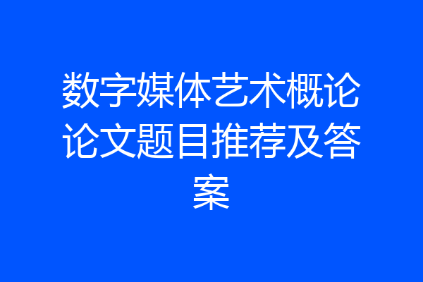 数字媒体艺术概论论文题目推荐及答案