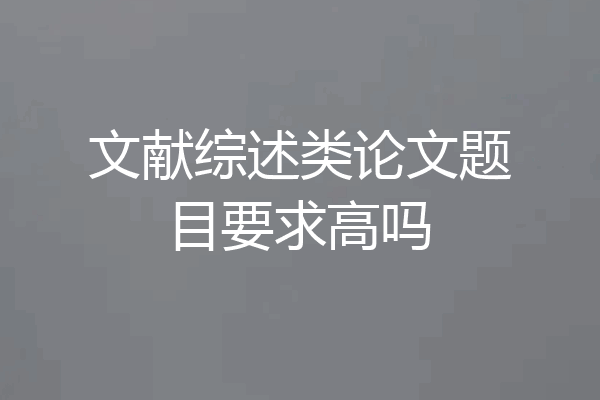 文献综述类论文题目要求高吗