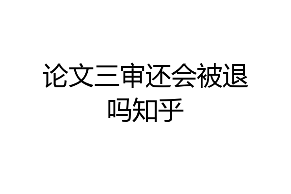 论文三审还会被退吗知乎