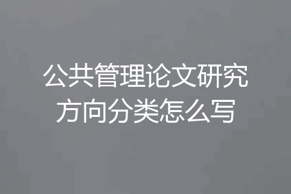 公共管理论文研究方向分类怎么写