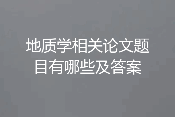地质学相关论文题目有哪些及答案