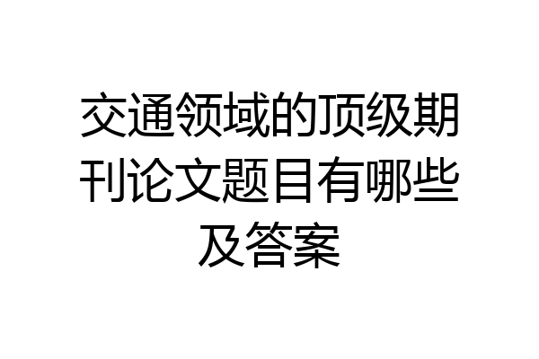 交通领域的顶级期刊论文题目有哪些及答案
