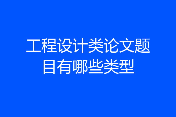 工程设计类论文题目有哪些类型