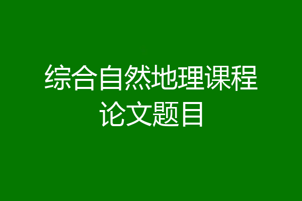 综合自然地理课程论文题目