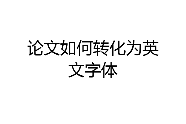 论文如何转化为英文字体