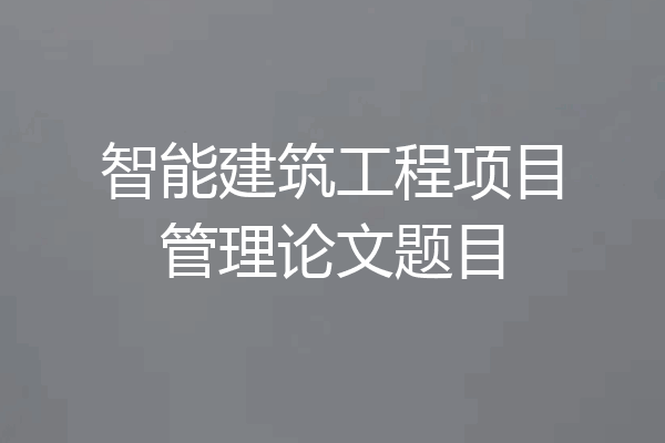 智能建筑工程项目管理论文题目