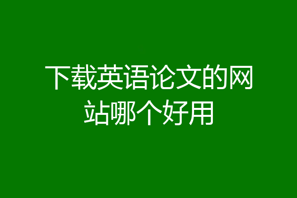 下载英语论文的网站哪个好用