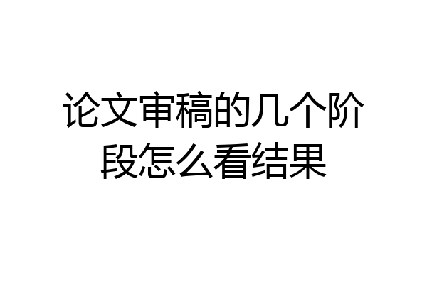论文审稿的几个阶段怎么看结果